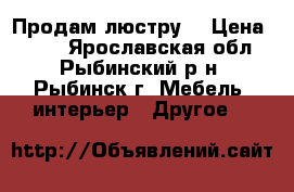 Продам люстру  › Цена ­ 100 - Ярославская обл., Рыбинский р-н, Рыбинск г. Мебель, интерьер » Другое   